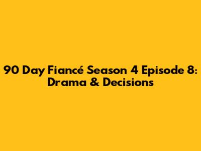 90 Day Fiancé Season 4 Episode 8: Drama & Decisions