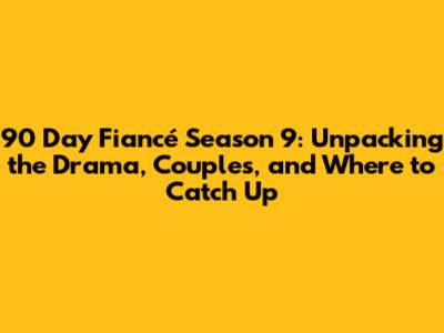 90 Day Fiancé Season 9: Unpacking the Drama, Couples, and Where to Catch Up