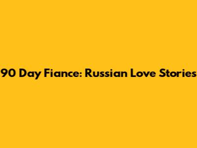 90 Day Fiance: Russian Love Stories