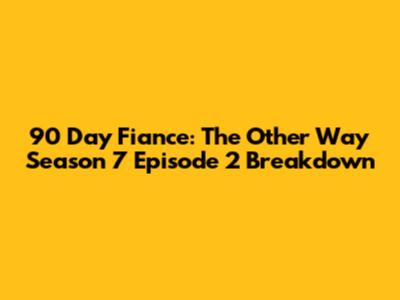 90 Day Fiance: The Other Way Season 7 Episode 2 Breakdown