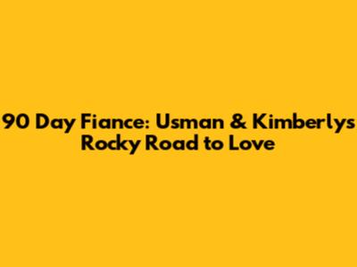 90 Day Fiance: Usman & Kimberly's Rocky Road to Love