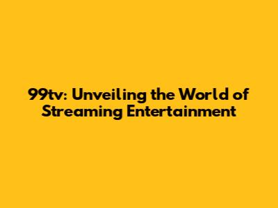 99tv: Unveiling the World of Streaming Entertainment