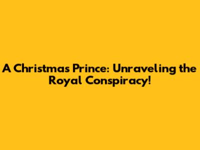 A Christmas Prince: Unraveling the Royal Conspiracy!