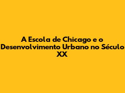 A Escola de Chicago e o Desenvolvimento Urbano no Século XX