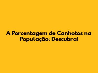 A Porcentagem de Canhotos na População: Descubra!
