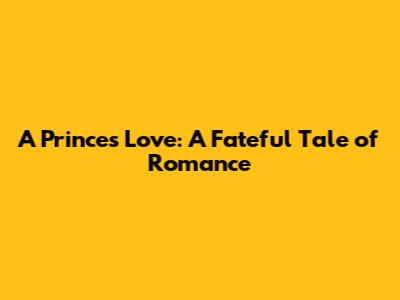A Prince's Love: A Fateful Tale of Romance