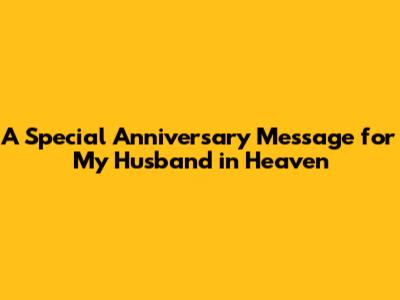 A Special Anniversary Message for My Husband in Heaven