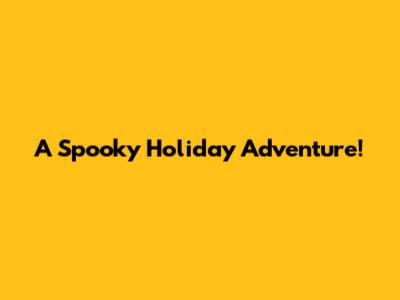 A Spooky Holiday Adventure!