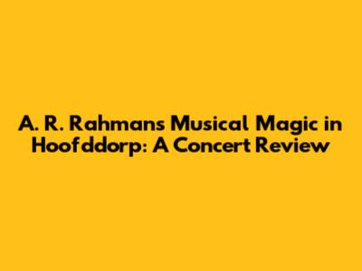 A. R. Rahman's Musical Magic in Hoofddorp: A Concert Review