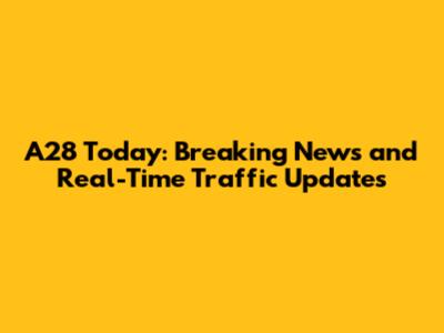 A28 Today: Breaking News and Real-Time Traffic Updates