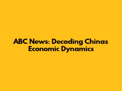 ABC News: Decoding China's Economic Dynamics