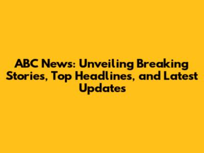 ABC News: Unveiling Breaking Stories, Top Headlines, and Latest Updates