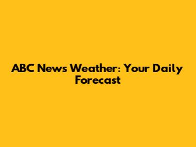 ABC News Weather: Your Daily Forecast