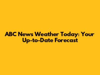 ABC News Weather Today: Your Up-to-Date Forecast