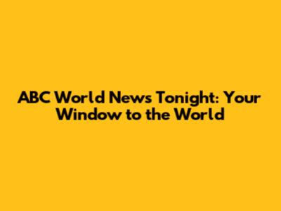 ABC World News Tonight: Your Window to the World