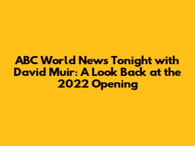 ABC World News Tonight with David Muir: A Look Back at the 2022 Opening