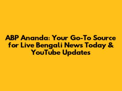 ABP Ananda: Your Go-To Source for Live Bengali News Today & YouTube Updates