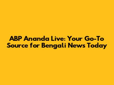 ABP Ananda Live: Your Go-To Source for Bengali News Today