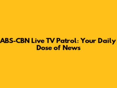 ABS-CBN Live TV Patrol: Your Daily Dose of News