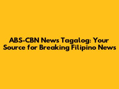 ABS-CBN News Tagalog: Your Source for Breaking Filipino News