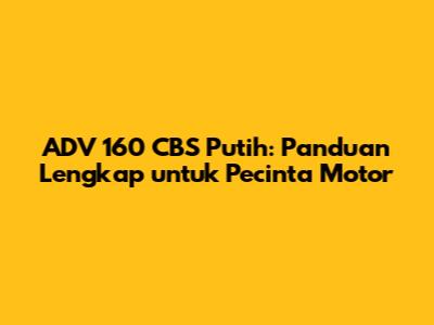 ADV 160 CBS Putih: Panduan Lengkap untuk Pecinta Motor