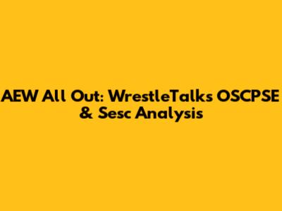 AEW All Out: WrestleTalk's OSCPSE & Sesc Analysis