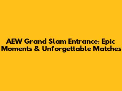 AEW Grand Slam Entrance: Epic Moments & Unforgettable Matches