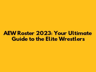 AEW Roster 2023: Your Ultimate Guide to the Elite Wrestlers