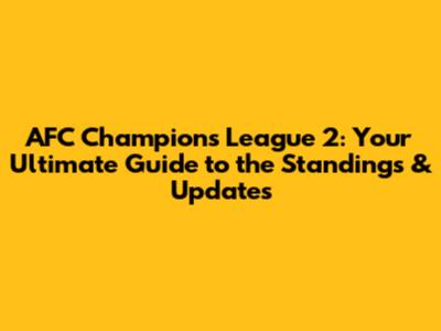AFC Champions League 2: Your Ultimate Guide to the Standings & Updates