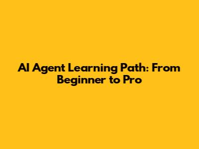 AI Agent Learning Path: From Beginner to Pro