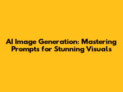 AI Image Generation: Mastering Prompts for Stunning Visuals