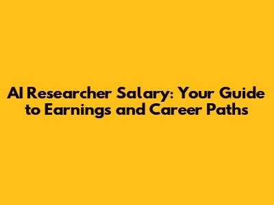 AI Researcher Salary: Your Guide to Earnings and Career Paths