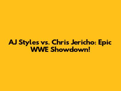 AJ Styles vs. Chris Jericho: Epic WWE Showdown!