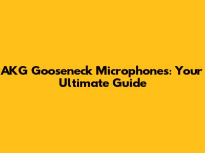 AKG Gooseneck Microphones: Your Ultimate Guide