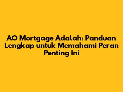 AO Mortgage Adalah: Panduan Lengkap untuk Memahami Peran Penting Ini