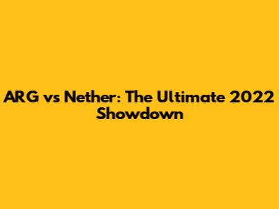 ARG vs Nether: The Ultimate 2022 Showdown