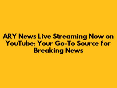 ARY News Live Streaming Now on YouTube: Your Go-To Source for Breaking News