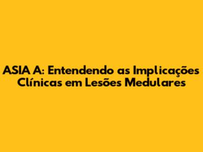 ASIA A: Entendendo as Implicações Clínicas em Lesões Medulares