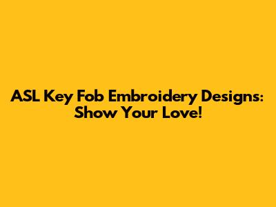 ASL Key Fob Embroidery Designs: Show Your Love!