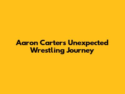 Aaron Carter's Unexpected Wrestling Journey