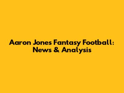 Aaron Jones Fantasy Football: News & Analysis