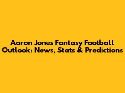 Aaron Jones Fantasy Football Outlook: News, Stats & Predictions