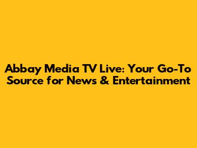 Abbay Media TV Live: Your Go-To Source for News & Entertainment