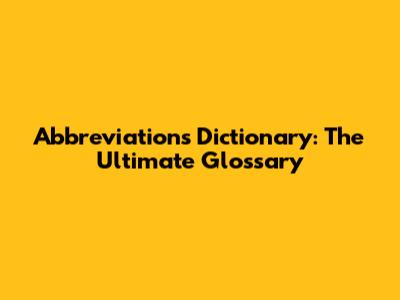 Abbreviations Dictionary: The Ultimate Glossary