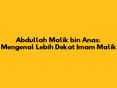 Abdullah Malik bin Anas: Mengenal Lebih Dekat Imam Malik
