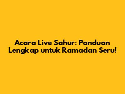 Acara Live Sahur: Panduan Lengkap untuk Ramadan Seru!