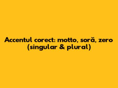 Accentul corect: motto, soră, zero (singular & plural)