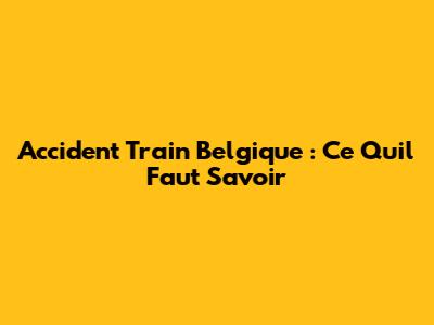 Accident Train Belgique : Ce Qu'il Faut Savoir