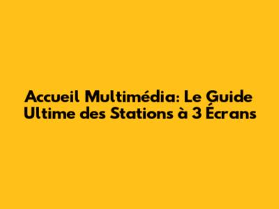 Accueil Multimédia: Le Guide Ultime des Stations à 3 Écrans