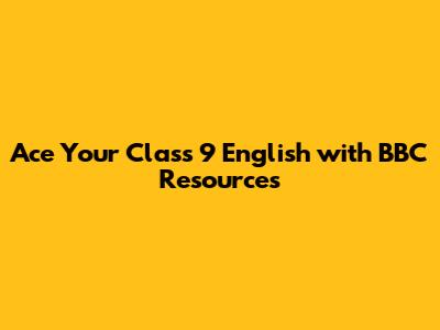 Ace Your Class 9 English with BBC Resources
